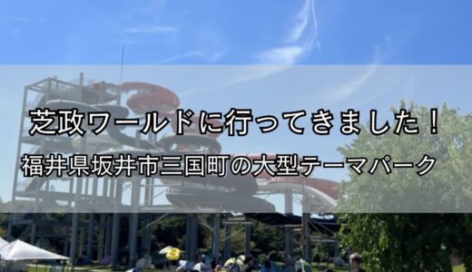 芝政ワールドに行ってきました！｜福井県坂井市三国町の大型テーマパーク