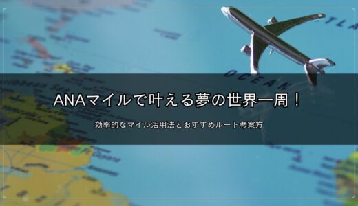 ANAマイルで叶える夢の世界一周！効率的なマイル活用法とおすすめルート考案方