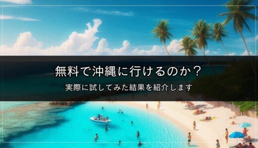 無料で沖縄に行けるのか？実際に試してみた結果を紹介します